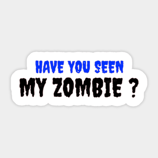 HAVE YOU SEEN MY ZOMBIE ? - Funny Hallooween Zombie Quotes Sticker